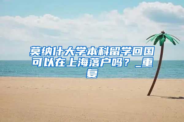 莫纳什大学本科留学回国可以在上海落户吗？_重复