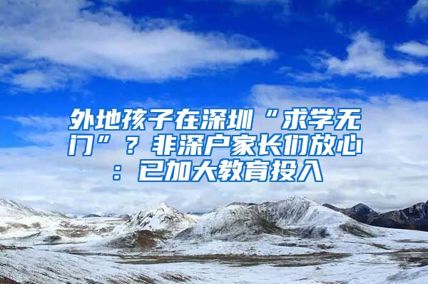 外地孩子在深圳“求学无门”？非深户家长们放心：已加大教育投入