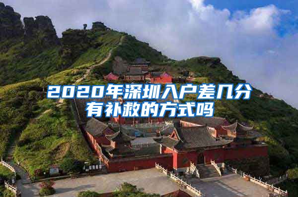 2020年深圳入户差几分有补救的方式吗