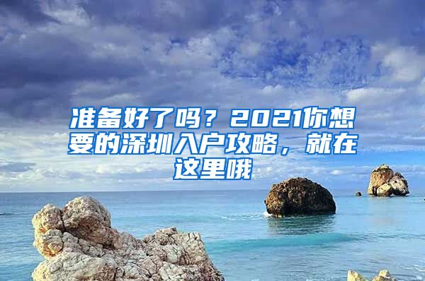 准备好了吗？2021你想要的深圳入户攻略，就在这里哦