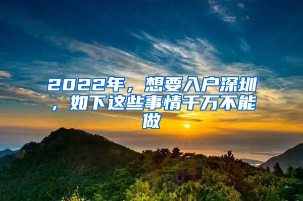 2022年，想要入户深圳，如下这些事情千万不能做