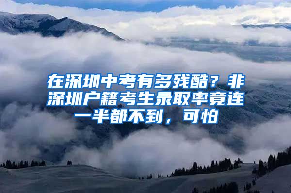 在深圳中考有多残酷？非深圳户籍考生录取率竟连一半都不到，可怕