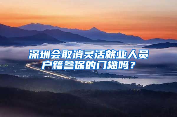 深圳会取消灵活就业人员户籍参保的门槛吗？
