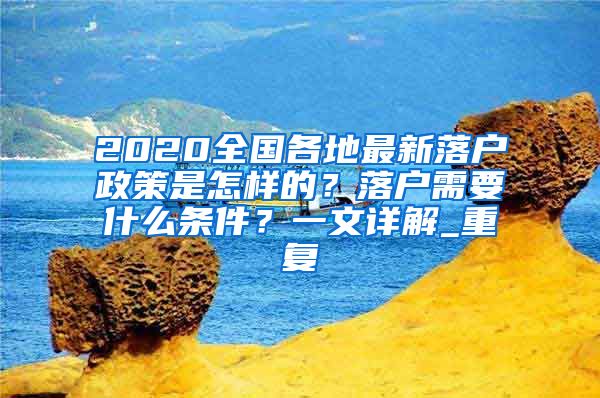 2020全国各地最新落户政策是怎样的？落户需要什么条件？一文详解_重复