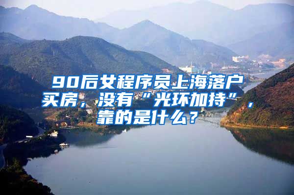 90后女程序员上海落户买房，没有“光环加持”，靠的是什么？