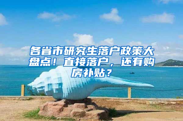 各省市研究生落户政策大盘点！直接落户，还有购房补贴？