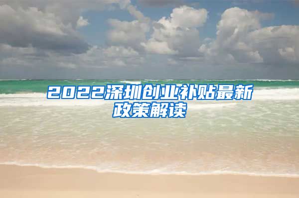 2022深圳创业补贴最新政策解读