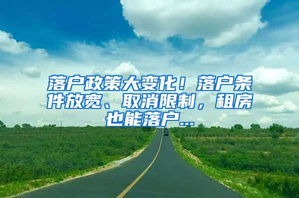 落户政策大变化！落户条件放宽、取消限制，租房也能落户...