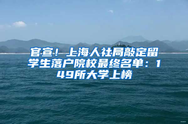 官宣！上海人社局敲定留学生落户院校最终名单：149所大学上榜