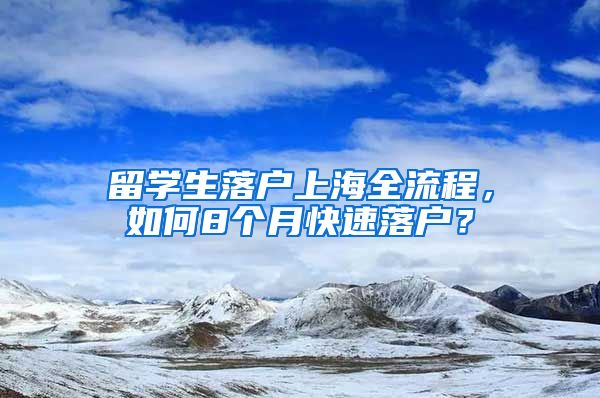 留学生落户上海全流程，如何8个月快速落户？