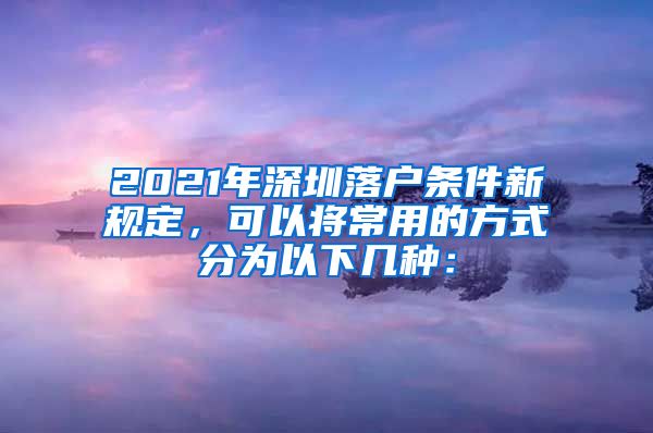 2021年深圳落户条件新规定，可以将常用的方式分为以下几种：