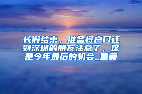 长假结束，准备将户口迁到深圳的朋友注意了，这是今年最后的机会_重复