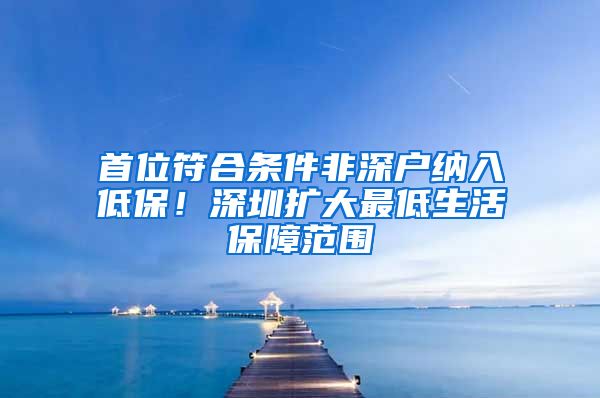 首位符合条件非深户纳入低保！深圳扩大最低生活保障范围
