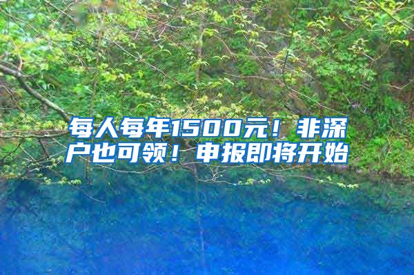 每人每年1500元！非深户也可领！申报即将开始