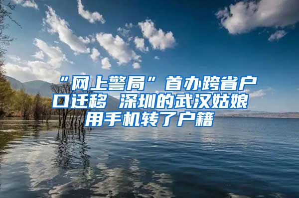“网上警局”首办跨省户口迁移 深圳的武汉姑娘用手机转了户籍