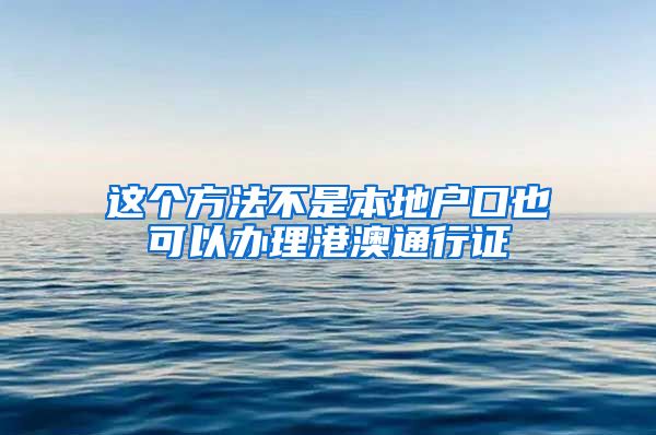 这个方法不是本地户口也可以办理港澳通行证