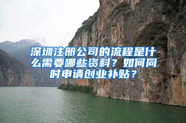 深圳注册公司的流程是什么需要哪些资料？如何同时申请创业补贴？