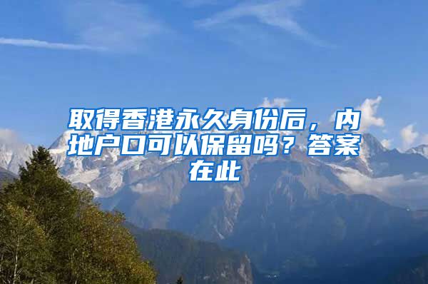 取得香港永久身份后，内地户口可以保留吗？答案在此