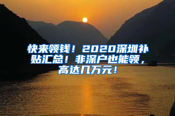 快来领钱！2020深圳补贴汇总！非深户也能领，高达几万元！