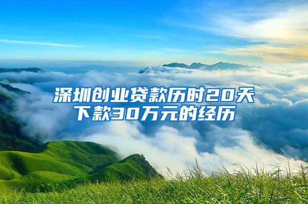 深圳创业贷款历时20天下款30万元的经历