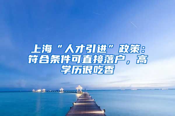 上海“人才引进”政策：符合条件可直接落户，高学历很吃香