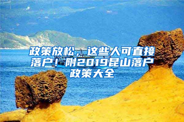 政策放松，这些人可直接落户！附2019昆山落户政策大全