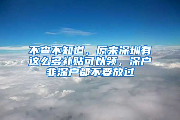 不查不知道，原来深圳有这么多补贴可以领，深户非深户都不要放过