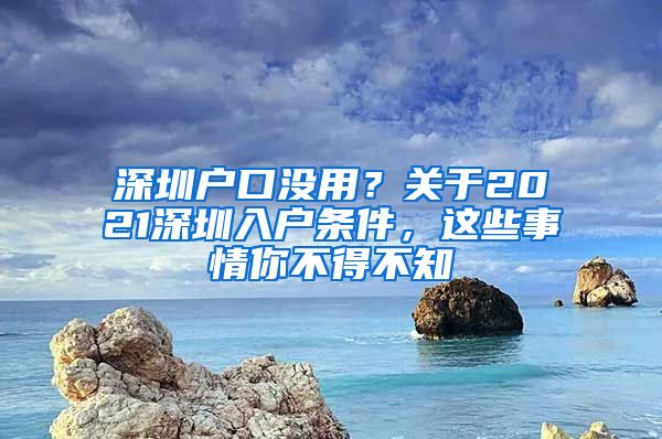 深圳户口没用？关于2021深圳入户条件，这些事情你不得不知