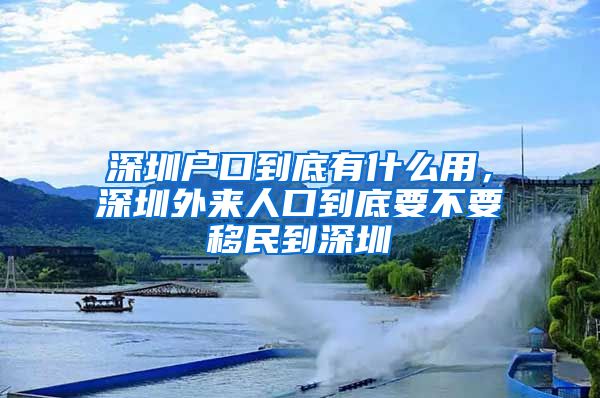 深圳户口到底有什么用，深圳外来人口到底要不要移民到深圳