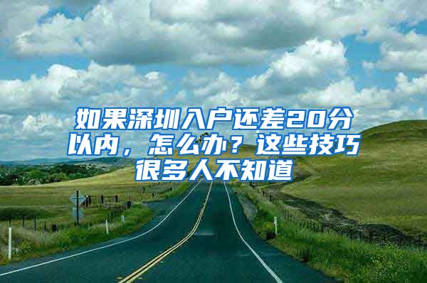 如果深圳入户还差20分以内，怎么办？这些技巧很多人不知道