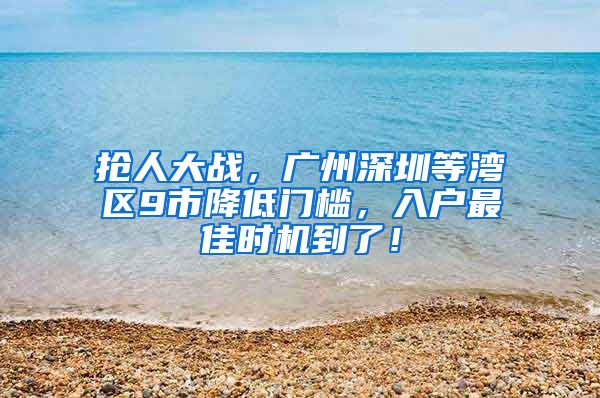 抢人大战，广州深圳等湾区9市降低门槛，入户最佳时机到了！