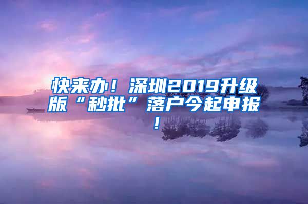 快来办！深圳2019升级版“秒批”落户今起申报！