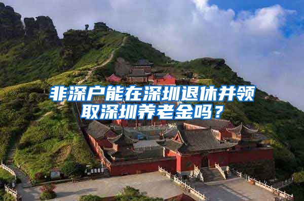 非深户能在深圳退休并领取深圳养老金吗？