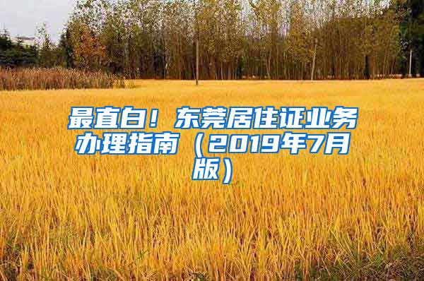 最直白！东莞居住证业务办理指南（2019年7月版）